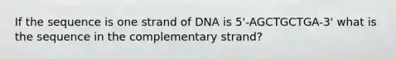 If the sequence is one strand of DNA is 5'-AGCTGCTGA-3' what is the sequence in the complementary strand?