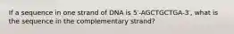 If a sequence in one strand of DNA is 5′-AGCTGCTGA-3′, what is the sequence in the complementary strand?