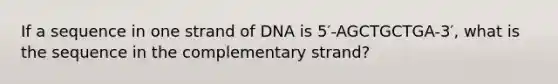 If a sequence in one strand of DNA is 5′-AGCTGCTGA-3′, what is the sequence in the complementary strand?