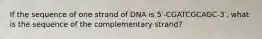 If the sequence of one strand of DNA is 5′-CGATCGCAGC-3′, what is the sequence of the complementary strand?