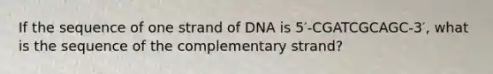 If the sequence of one strand of DNA is 5′-CGATCGCAGC-3′, what is the sequence of the complementary strand?