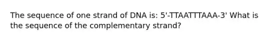 The sequence of one strand of DNA is: 5'-TTAATTTAAA-3' What is the sequence of the complementary strand?