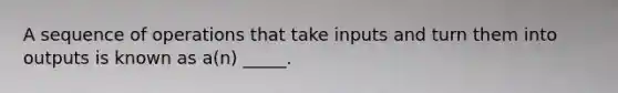 A sequence of operations that take inputs and turn them into outputs is known as a(n) _____.