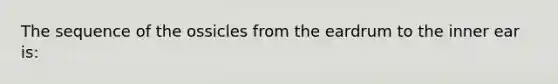 The sequence of the ossicles from the eardrum to the inner ear is: