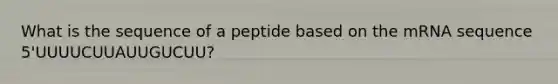 What is the sequence of a peptide based on the mRNA sequence 5'UUUUCUUAUUGUCUU?