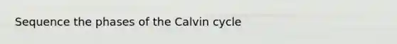 Sequence the phases of the Calvin cycle