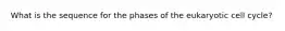 What is the sequence for the phases of the eukaryotic cell cycle?