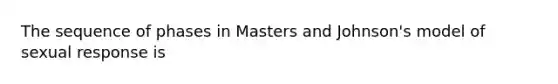 The sequence of phases in Masters and Johnson's model of sexual response is