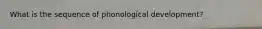 What is the sequence of phonological development?