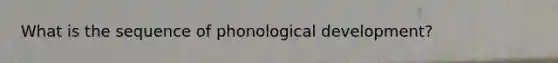 What is the sequence of phonological development?