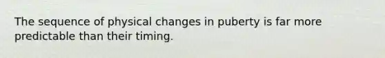 The sequence of physical changes in puberty is far more predictable than their timing.