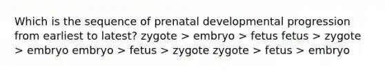 Which is the sequence of <a href='https://www.questionai.com/knowledge/kMumvNdQFH-prenatal-development' class='anchor-knowledge'>prenatal development</a>al progression from earliest to latest? zygote > embryo > fetus fetus > zygote > embryo embryo > fetus > zygote zygote > fetus > embryo