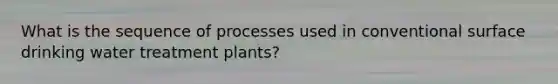 What is the sequence of processes used in conventional surface drinking water treatment plants?