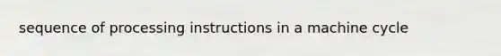 sequence of processing instructions in a machine cycle