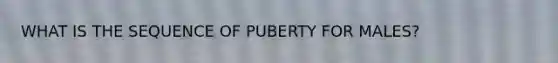 WHAT IS THE SEQUENCE OF PUBERTY FOR MALES?