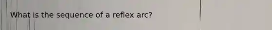 What is the sequence of a reflex arc?