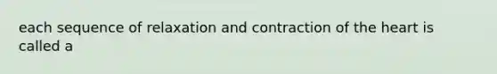 each sequence of relaxation and contraction of <a href='https://www.questionai.com/knowledge/kya8ocqc6o-the-heart' class='anchor-knowledge'>the heart</a> is called a