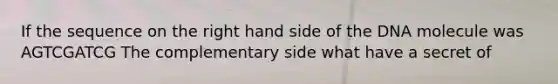 If the sequence on the right hand side of the DNA molecule was AGTCGATCG The complementary side what have a secret of