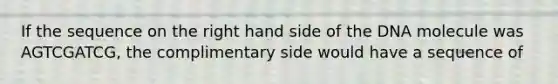 If the sequence on the right hand side of the DNA molecule was AGTCGATCG, the complimentary side would have a sequence of