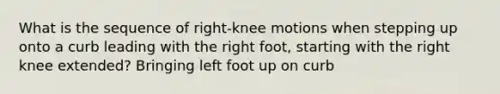 What is the sequence of right-knee motions when stepping up onto a curb leading with the right foot, starting with the right knee extended? Bringing left foot up on curb