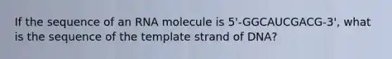 If the sequence of an RNA molecule is 5'-GGCAUCGACG-3', what is the sequence of the template strand of DNA?