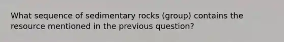 What sequence of sedimentary rocks (group) contains the resource mentioned in the previous question?