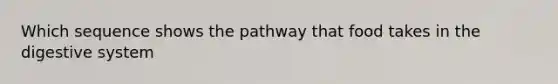 Which sequence shows the pathway that food takes in the digestive system