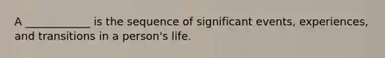 A ____________ is the sequence of significant events, experiences, and transitions in a person's life.