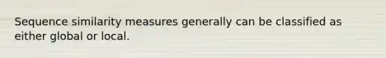 Sequence similarity measures generally can be classified as either global or local.