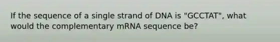 If the sequence of a single strand of DNA is "GCCTAT", what would the complementary mRNA sequence be?