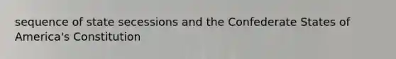 sequence of state secessions and the Confederate States of America's Constitution