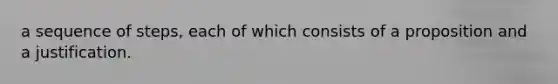 a sequence of steps, each of which consists of a proposition and a justification.