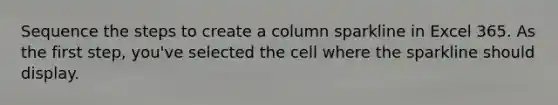 Sequence the steps to create a column sparkline in Excel 365. As the first step, you've selected the cell where the sparkline should display.