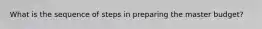 What is the sequence of steps in preparing the master​ budget?