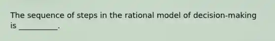 The sequence of steps in the rational model of decision-making is __________.