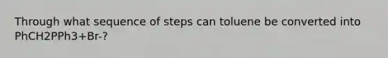 Through what sequence of steps can toluene be converted into PhCH2PPh3+Br-?