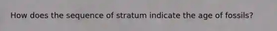 How does the sequence of stratum indicate the age of fossils?