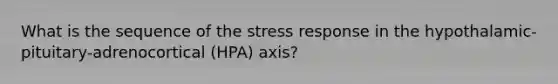 What is the sequence of the stress response in the hypothalamic-pituitary-adrenocortical (HPA) axis?