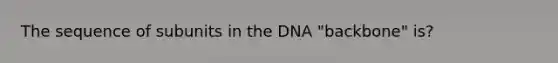 The sequence of subunits in the DNA "backbone" is?