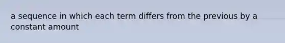 a sequence in which each term differs from the previous by a constant amount