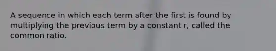 A sequence in which each term after the first is found by multiplying the previous term by a constant r, called the common ratio.