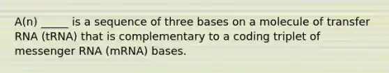 A(n) _____ is a sequence of three bases on a molecule of transfer RNA (tRNA) that is complementary to a coding triplet of messenger RNA (mRNA) bases.