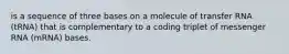 is a sequence of three bases on a molecule of transfer RNA (tRNA) that is complementary to a coding triplet of messenger RNA (mRNA) bases.