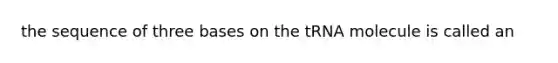 the sequence of three bases on the tRNA molecule is called an