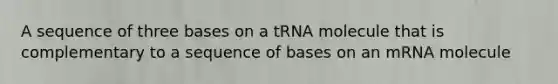 A sequence of three bases on a tRNA molecule that is complementary to a sequence of bases on an mRNA molecule