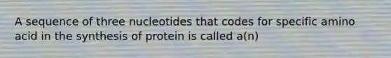 A sequence of three nucleotides that codes for specific amino acid in the synthesis of protein is called a(n)