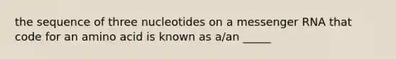 the sequence of three nucleotides on a messenger RNA that code for an amino acid is known as a/an _____