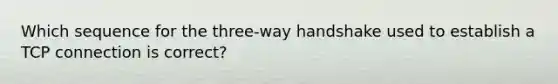 Which sequence for the three-way handshake used to establish a TCP connection is correct?