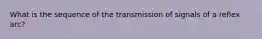 What is the sequence of the transmission of signals of a reflex arc?