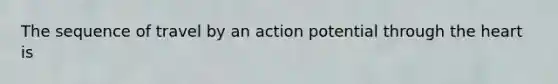 The sequence of travel by an action potential through <a href='https://www.questionai.com/knowledge/kya8ocqc6o-the-heart' class='anchor-knowledge'>the heart</a> is